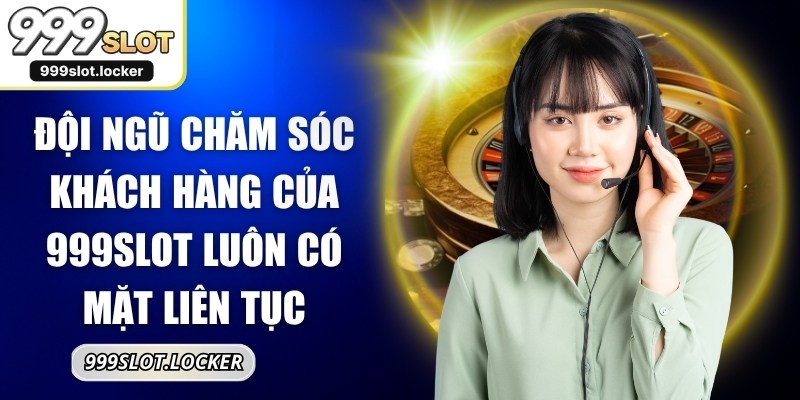 Đội ngũ chăm sóc khách hàng của 999SLOT luôn có mặt liên tục